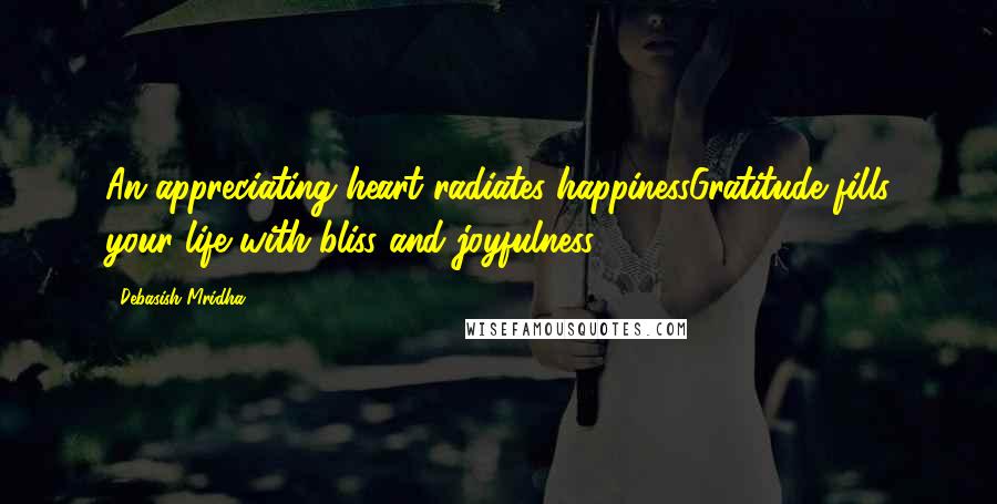 Debasish Mridha Quotes: An appreciating heart radiates happinessGratitude fills your life with bliss and joyfulness.