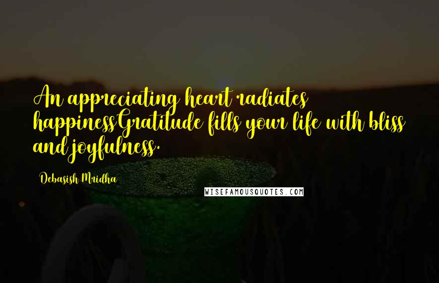 Debasish Mridha Quotes: An appreciating heart radiates happinessGratitude fills your life with bliss and joyfulness.
