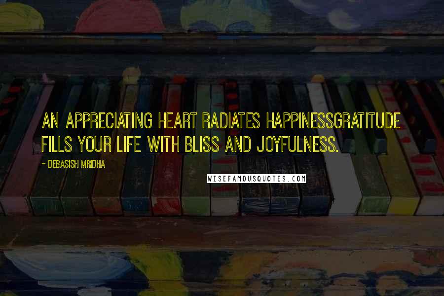 Debasish Mridha Quotes: An appreciating heart radiates happinessGratitude fills your life with bliss and joyfulness.