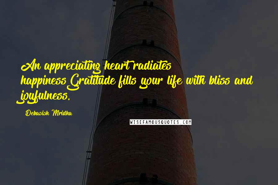 Debasish Mridha Quotes: An appreciating heart radiates happinessGratitude fills your life with bliss and joyfulness.