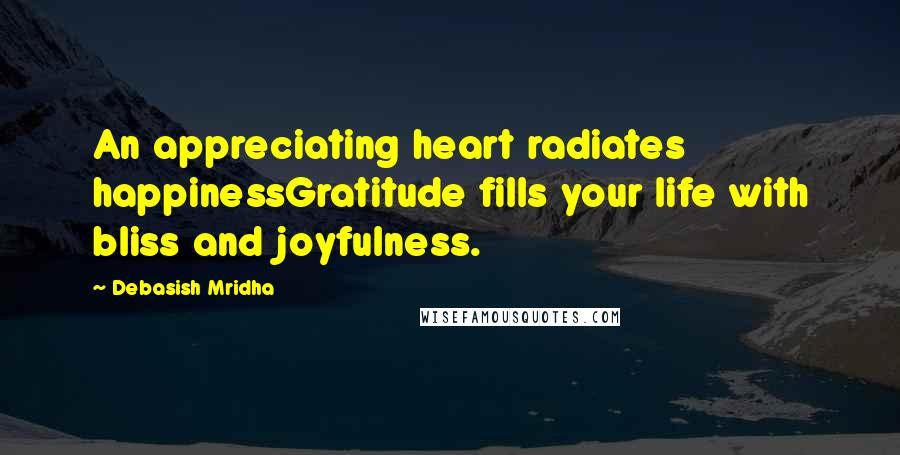 Debasish Mridha Quotes: An appreciating heart radiates happinessGratitude fills your life with bliss and joyfulness.