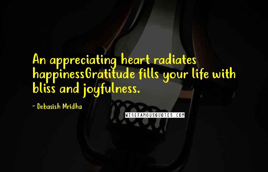 Debasish Mridha Quotes: An appreciating heart radiates happinessGratitude fills your life with bliss and joyfulness.
