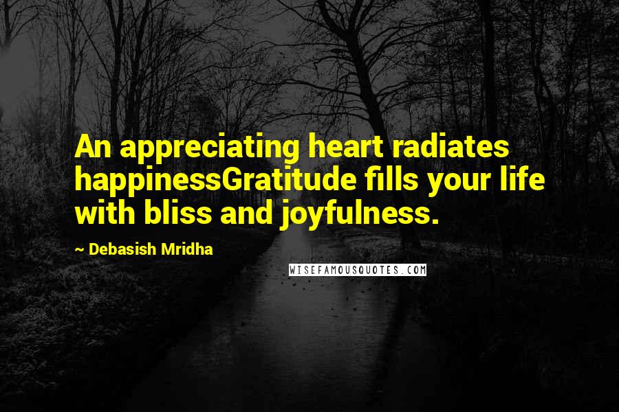 Debasish Mridha Quotes: An appreciating heart radiates happinessGratitude fills your life with bliss and joyfulness.