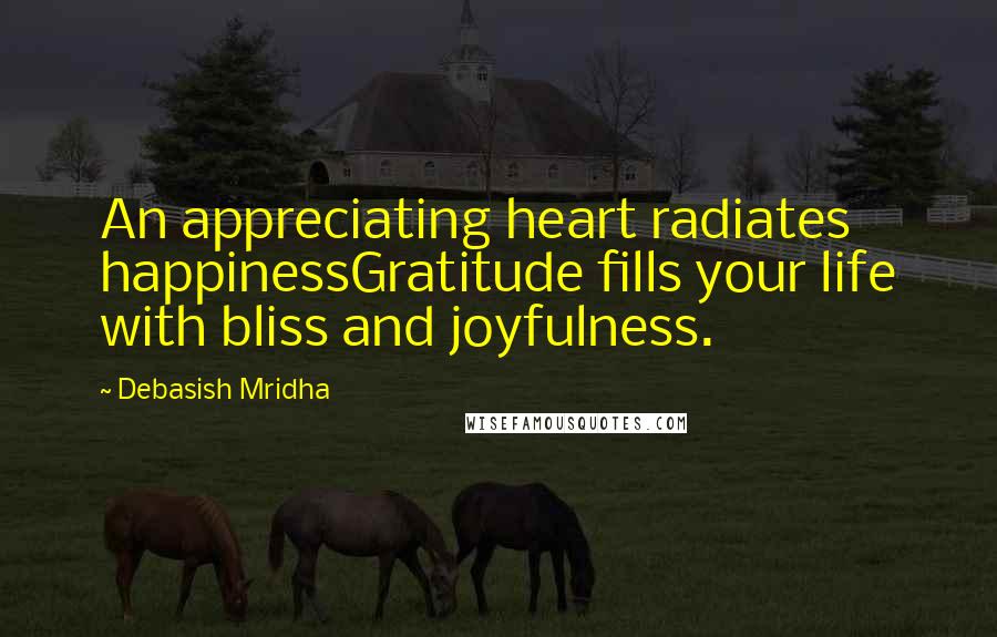 Debasish Mridha Quotes: An appreciating heart radiates happinessGratitude fills your life with bliss and joyfulness.