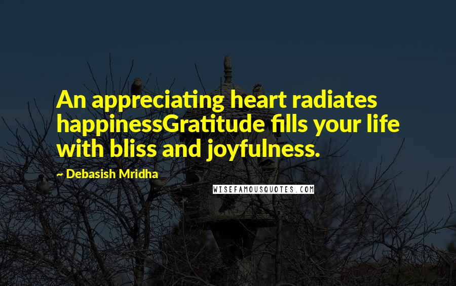 Debasish Mridha Quotes: An appreciating heart radiates happinessGratitude fills your life with bliss and joyfulness.