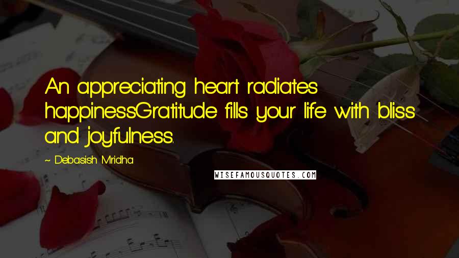 Debasish Mridha Quotes: An appreciating heart radiates happinessGratitude fills your life with bliss and joyfulness.