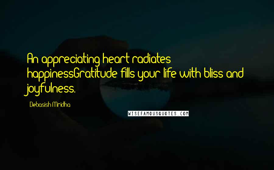 Debasish Mridha Quotes: An appreciating heart radiates happinessGratitude fills your life with bliss and joyfulness.