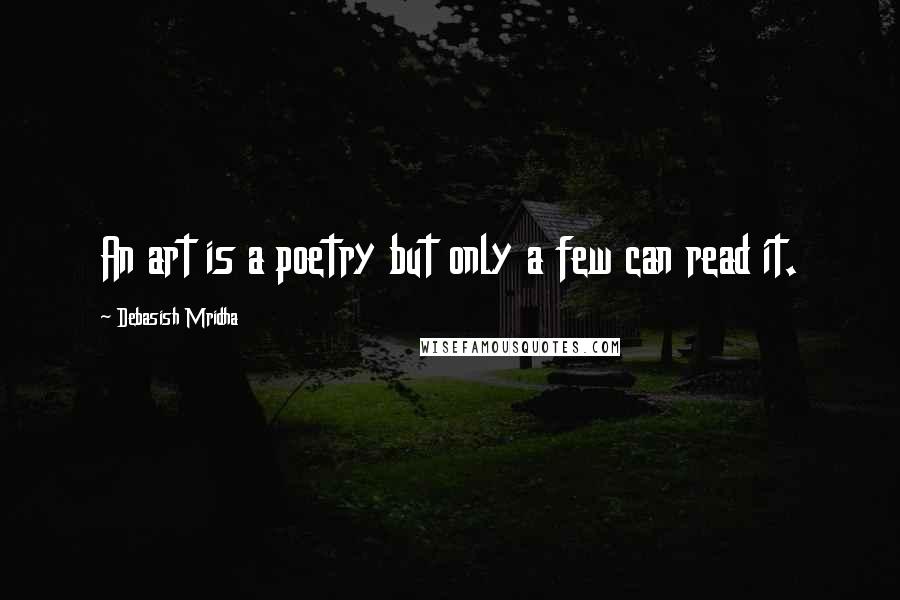 Debasish Mridha Quotes: An art is a poetry but only a few can read it.