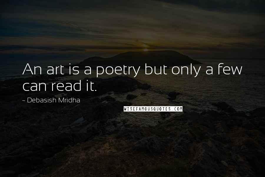 Debasish Mridha Quotes: An art is a poetry but only a few can read it.