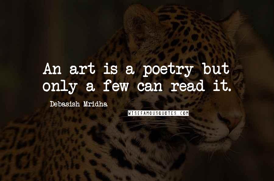 Debasish Mridha Quotes: An art is a poetry but only a few can read it.