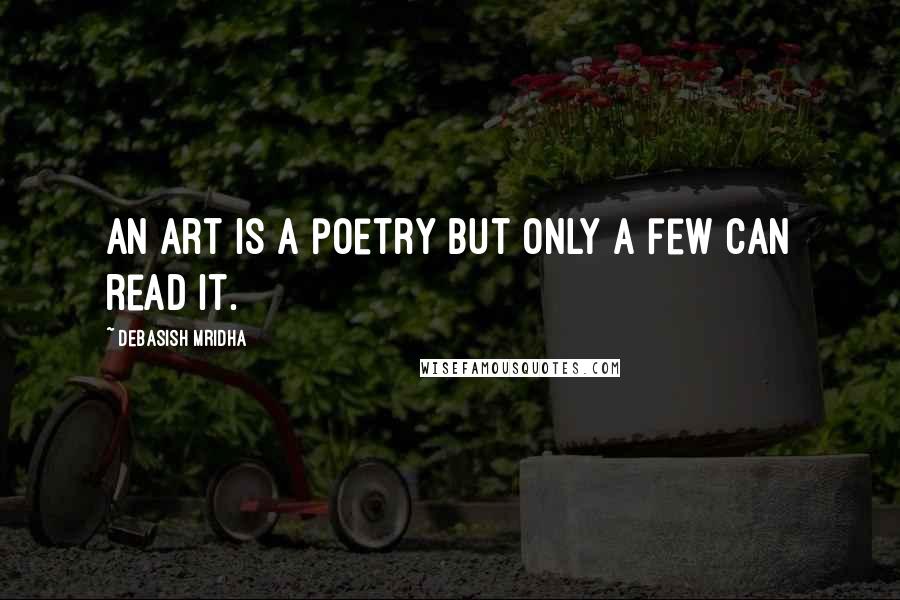 Debasish Mridha Quotes: An art is a poetry but only a few can read it.