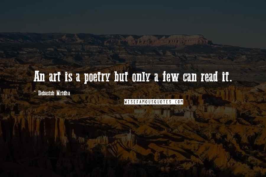 Debasish Mridha Quotes: An art is a poetry but only a few can read it.