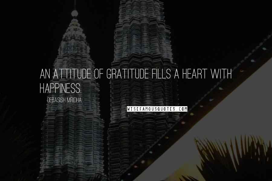 Debasish Mridha Quotes: An attitude of gratitude fills a heart with happiness.