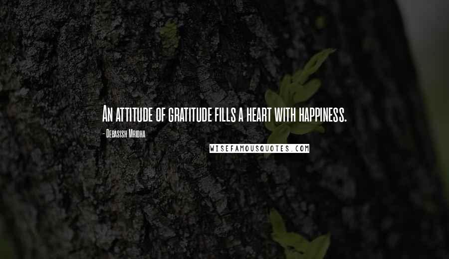 Debasish Mridha Quotes: An attitude of gratitude fills a heart with happiness.