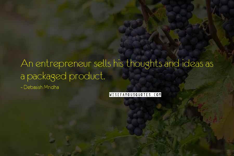 Debasish Mridha Quotes: An entrepreneur sells his thoughts and ideas as a packaged product.