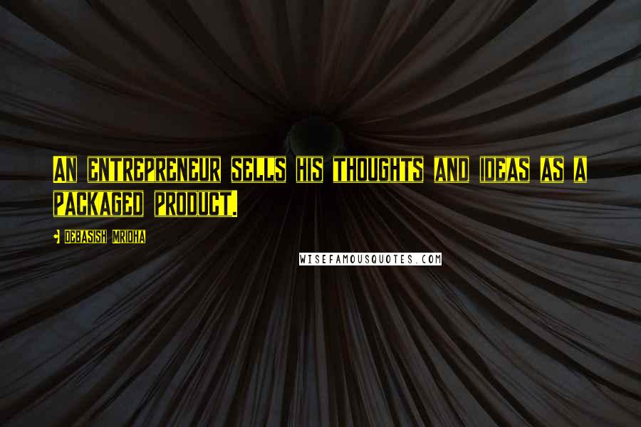 Debasish Mridha Quotes: An entrepreneur sells his thoughts and ideas as a packaged product.