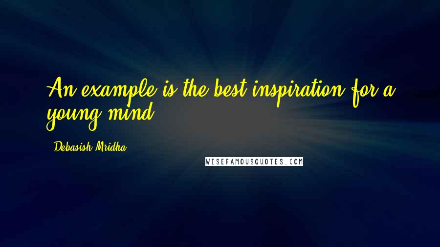 Debasish Mridha Quotes: An example is the best inspiration for a young mind.