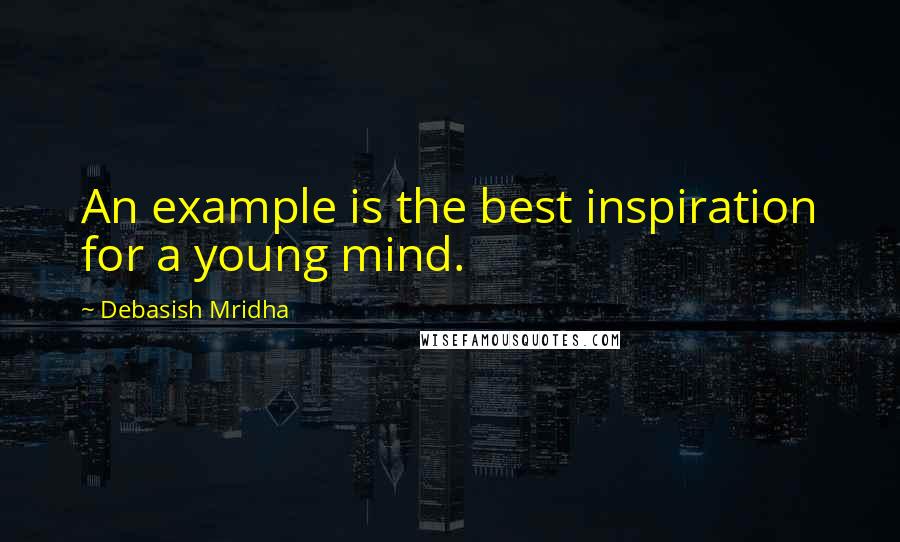 Debasish Mridha Quotes: An example is the best inspiration for a young mind.