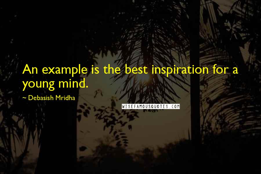 Debasish Mridha Quotes: An example is the best inspiration for a young mind.