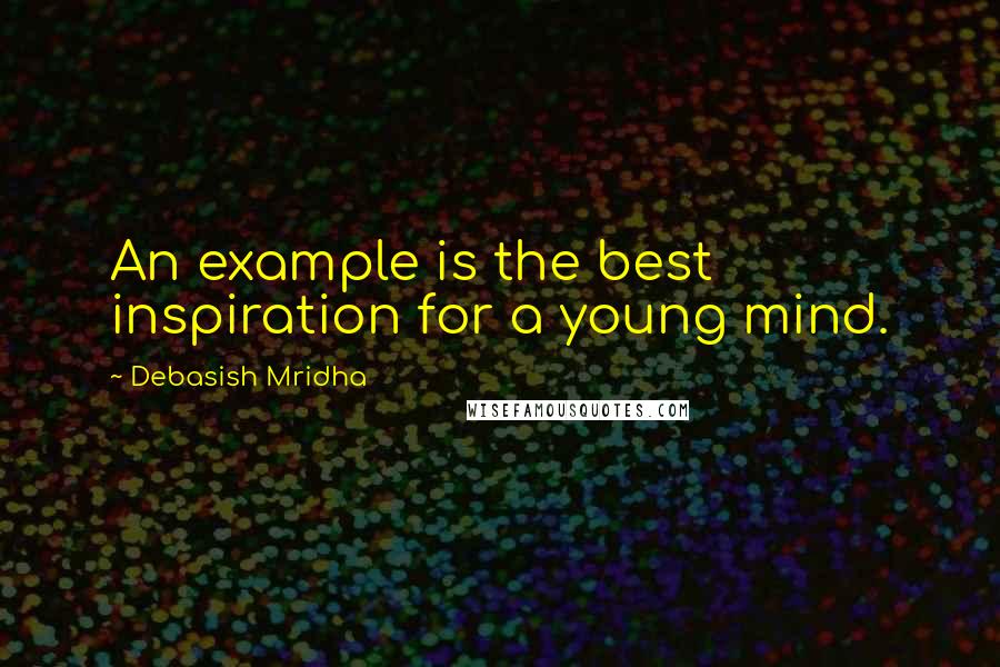 Debasish Mridha Quotes: An example is the best inspiration for a young mind.