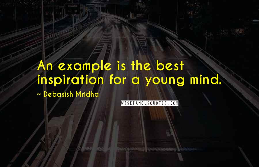 Debasish Mridha Quotes: An example is the best inspiration for a young mind.