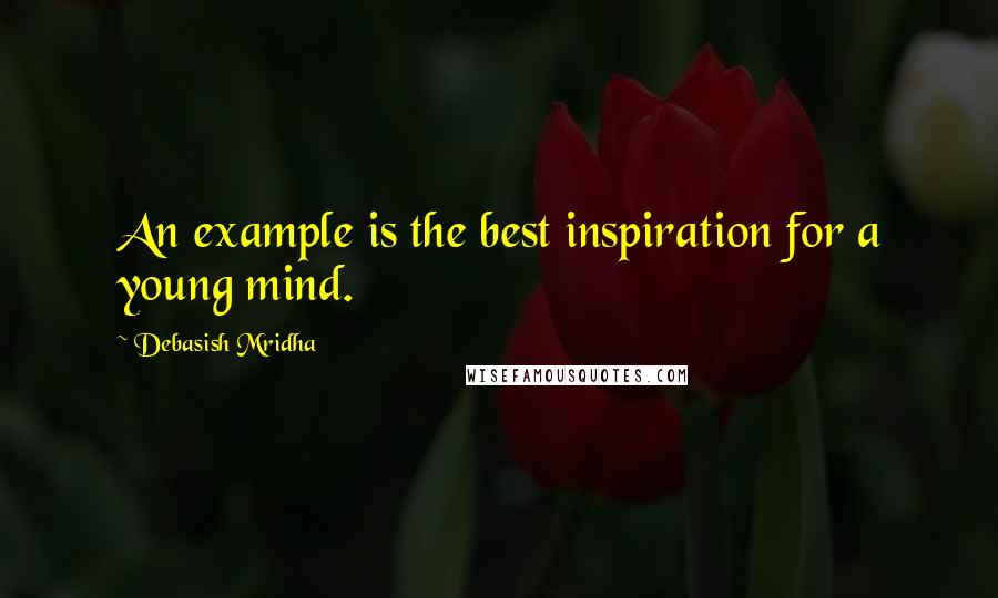 Debasish Mridha Quotes: An example is the best inspiration for a young mind.