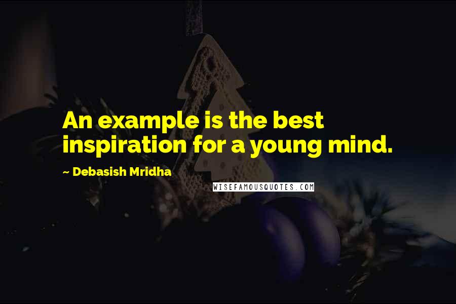 Debasish Mridha Quotes: An example is the best inspiration for a young mind.