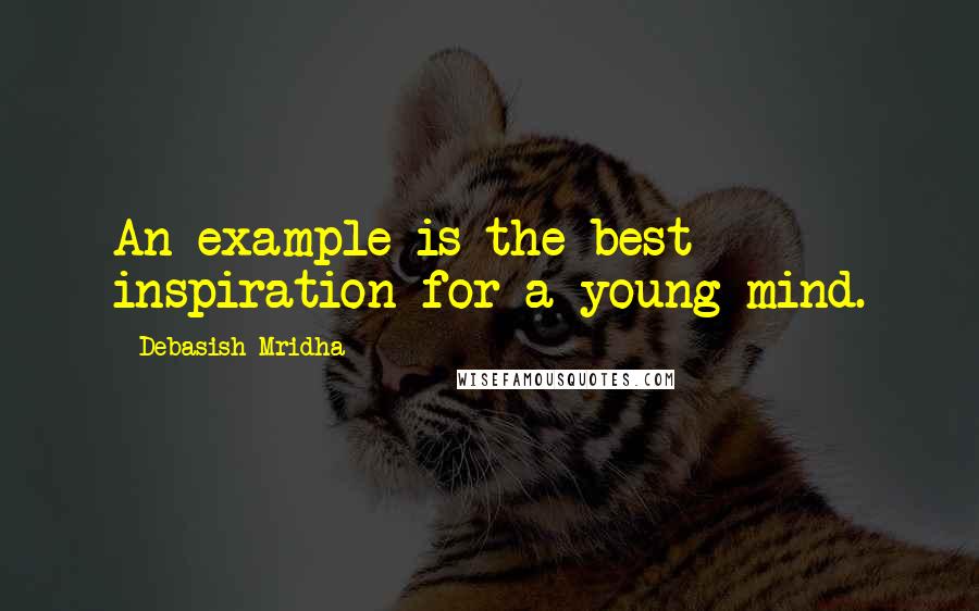 Debasish Mridha Quotes: An example is the best inspiration for a young mind.