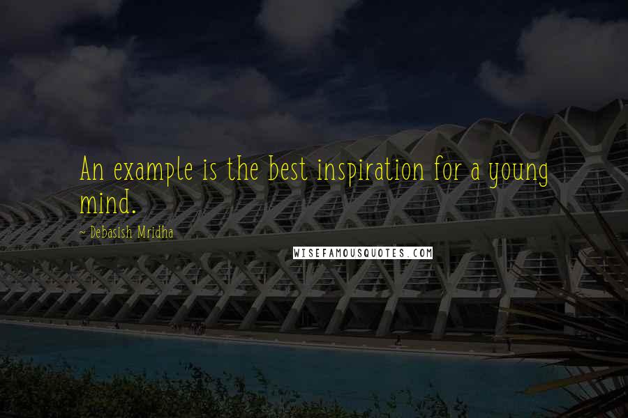 Debasish Mridha Quotes: An example is the best inspiration for a young mind.