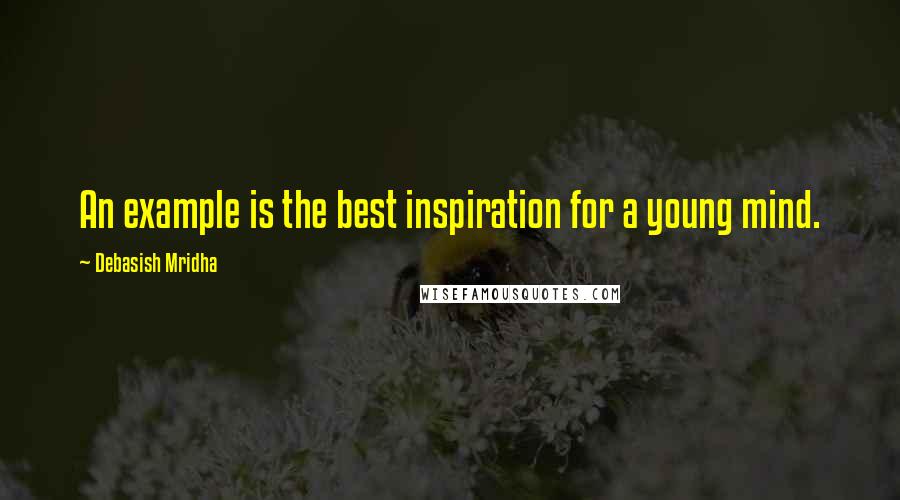 Debasish Mridha Quotes: An example is the best inspiration for a young mind.