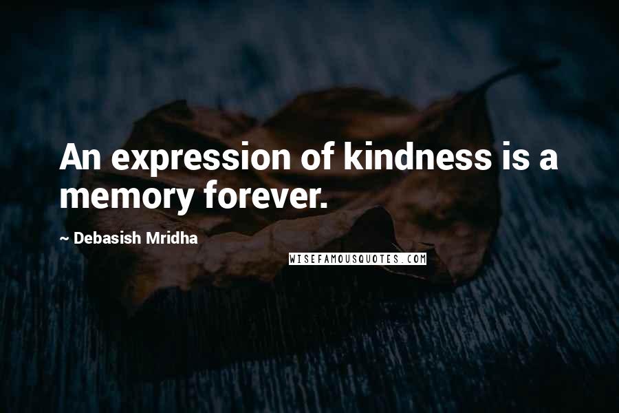 Debasish Mridha Quotes: An expression of kindness is a memory forever.