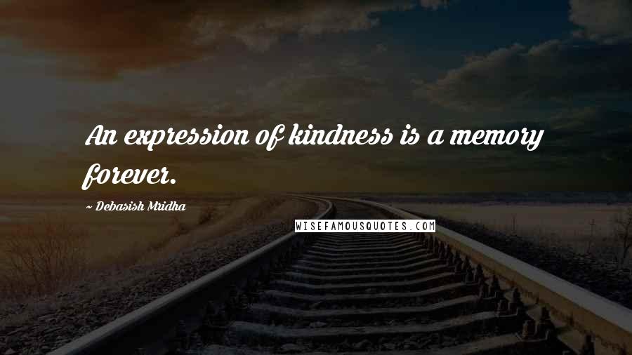 Debasish Mridha Quotes: An expression of kindness is a memory forever.