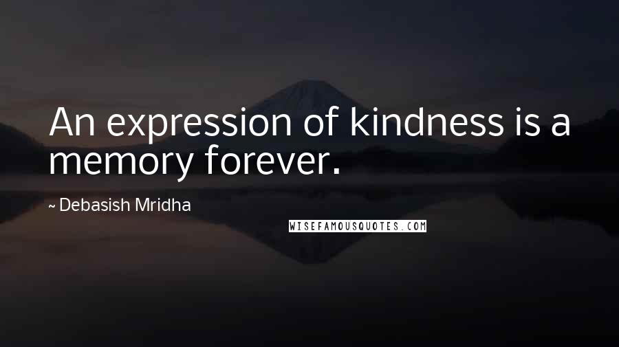 Debasish Mridha Quotes: An expression of kindness is a memory forever.