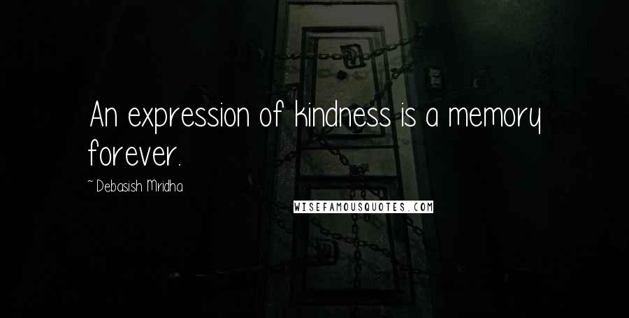 Debasish Mridha Quotes: An expression of kindness is a memory forever.