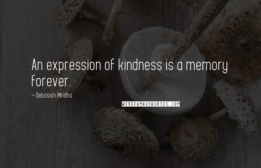 Debasish Mridha Quotes: An expression of kindness is a memory forever.
