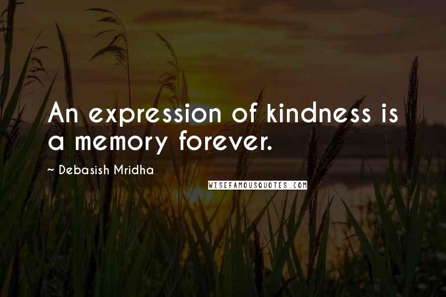 Debasish Mridha Quotes: An expression of kindness is a memory forever.