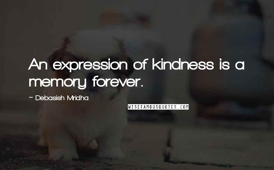 Debasish Mridha Quotes: An expression of kindness is a memory forever.