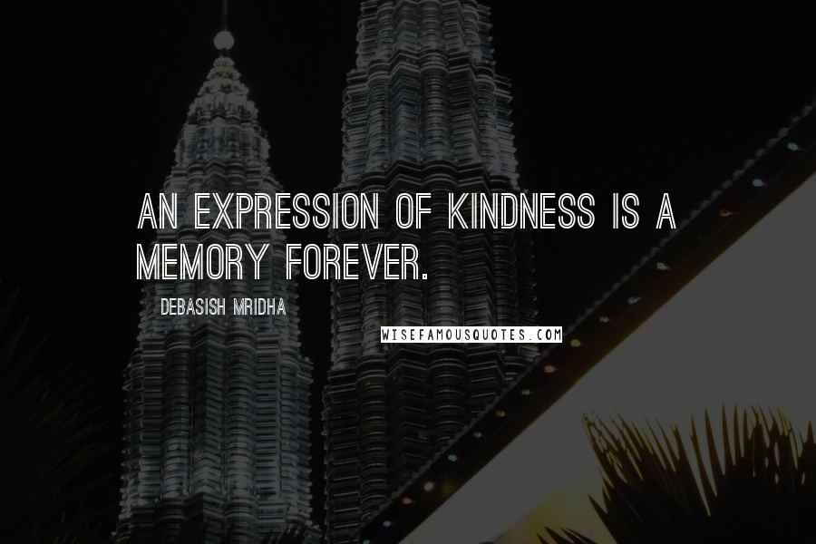 Debasish Mridha Quotes: An expression of kindness is a memory forever.