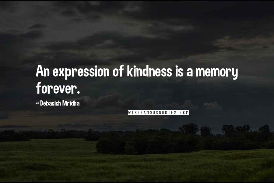 Debasish Mridha Quotes: An expression of kindness is a memory forever.