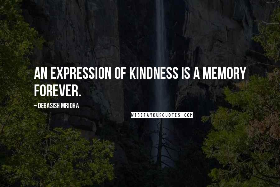 Debasish Mridha Quotes: An expression of kindness is a memory forever.