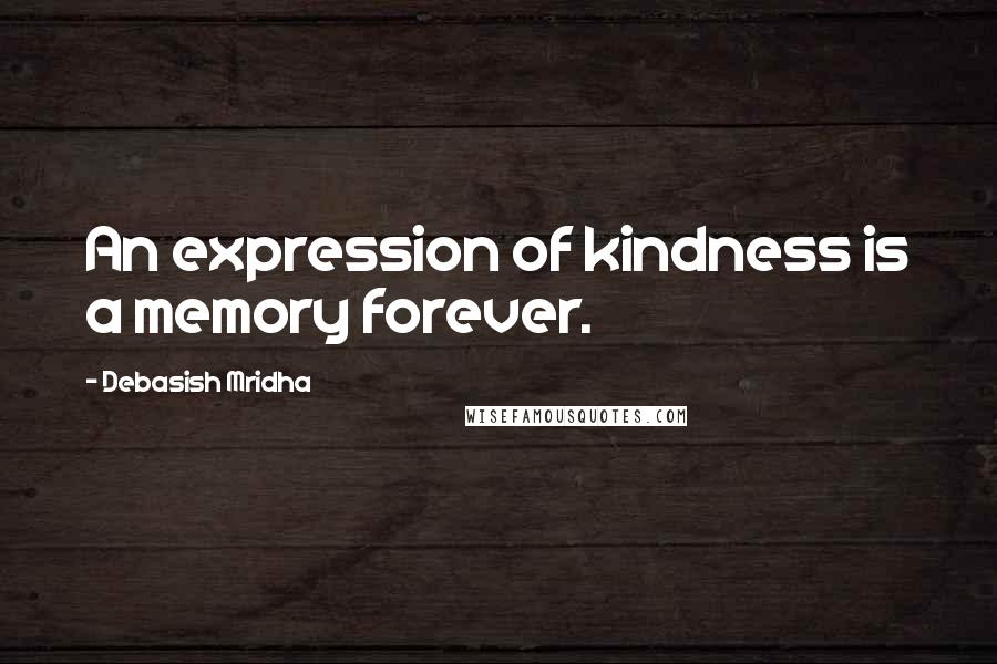 Debasish Mridha Quotes: An expression of kindness is a memory forever.