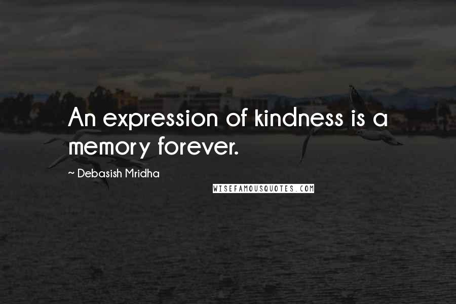 Debasish Mridha Quotes: An expression of kindness is a memory forever.