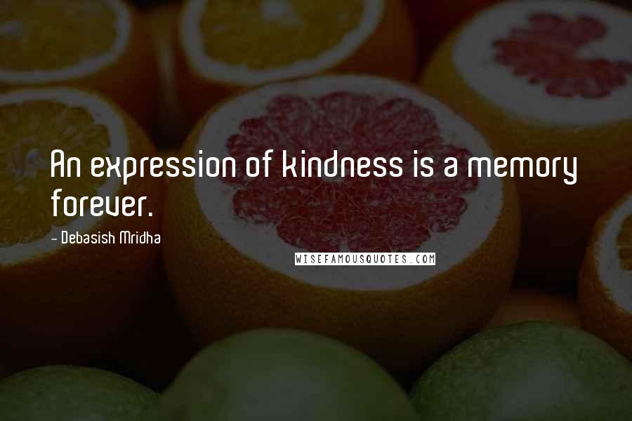 Debasish Mridha Quotes: An expression of kindness is a memory forever.