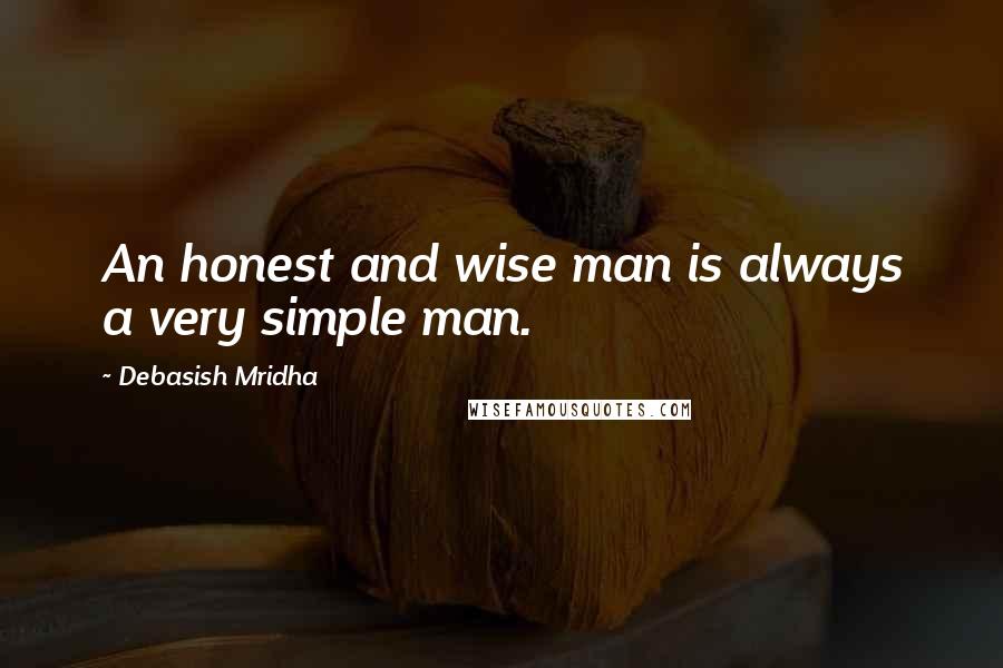 Debasish Mridha Quotes: An honest and wise man is always a very simple man.