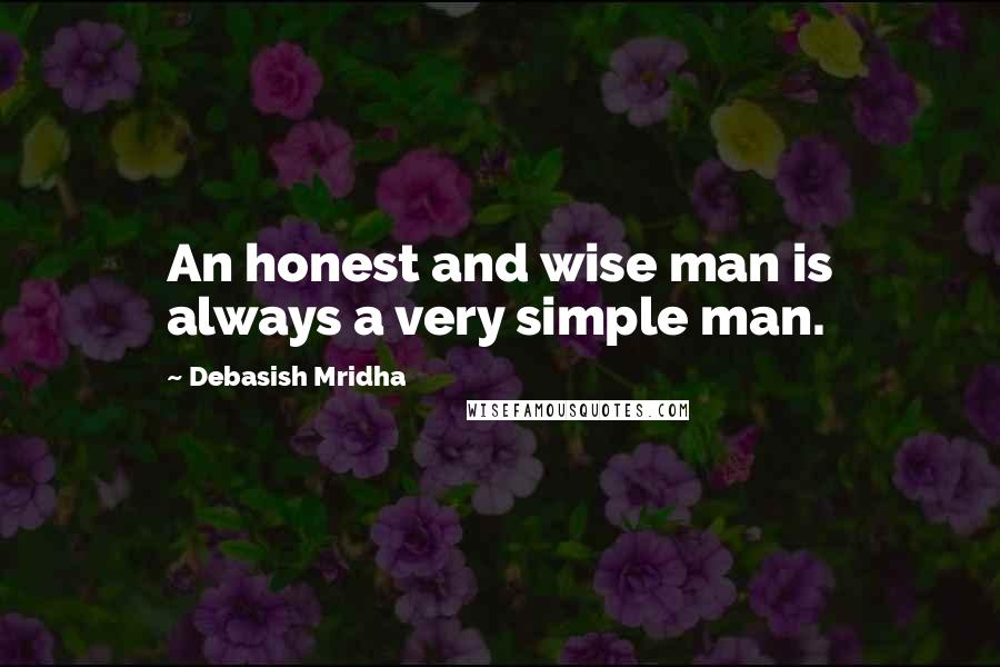 Debasish Mridha Quotes: An honest and wise man is always a very simple man.