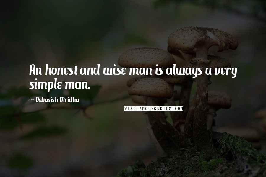Debasish Mridha Quotes: An honest and wise man is always a very simple man.