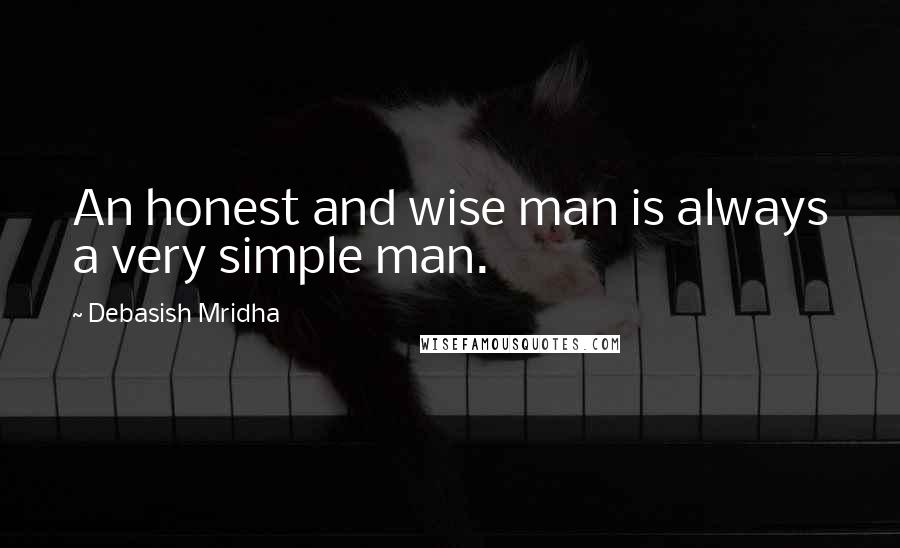 Debasish Mridha Quotes: An honest and wise man is always a very simple man.