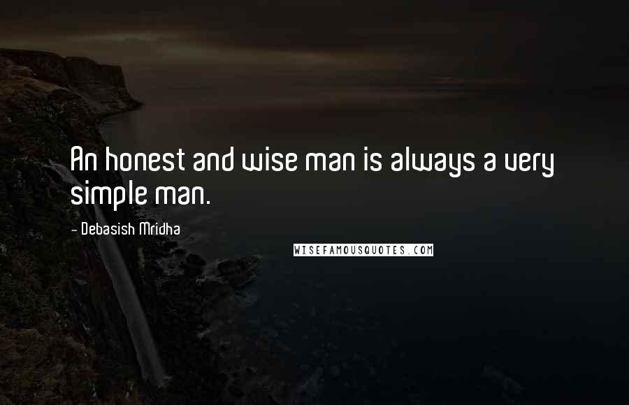 Debasish Mridha Quotes: An honest and wise man is always a very simple man.