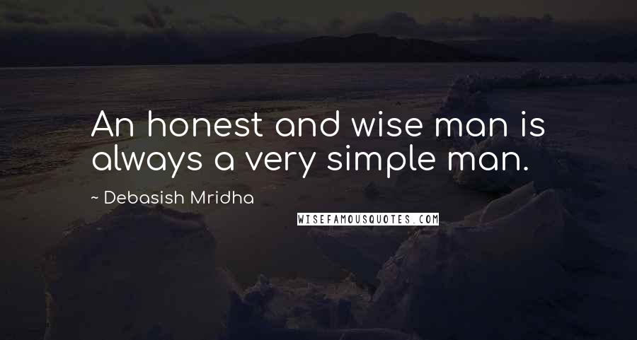 Debasish Mridha Quotes: An honest and wise man is always a very simple man.