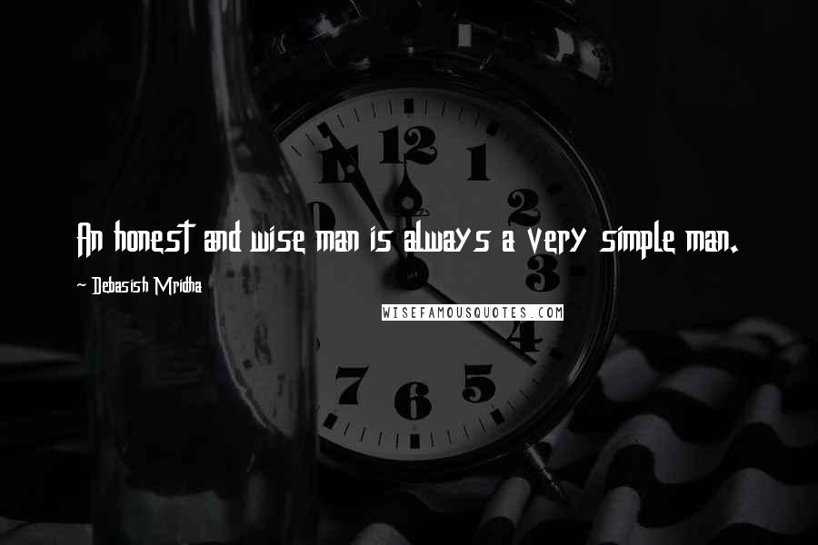 Debasish Mridha Quotes: An honest and wise man is always a very simple man.